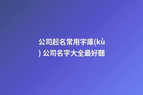 公司起名常用字庫(kù) 公司名字大全最好聽-第1張-公司起名-玄機(jī)派